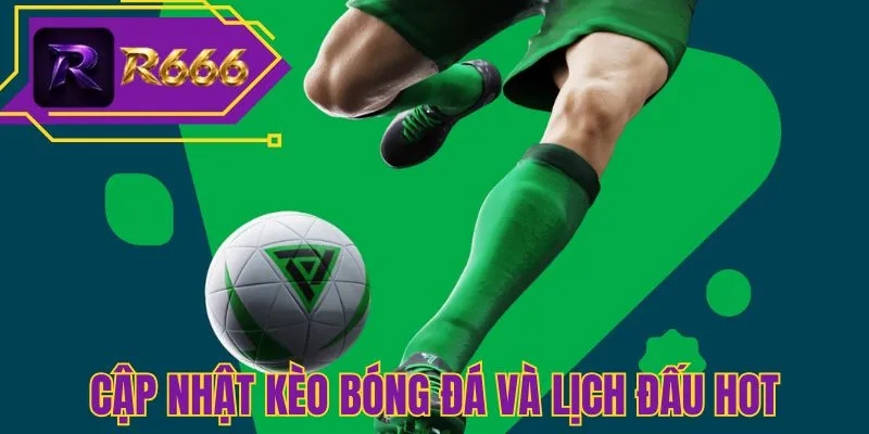 Cập nhật kèo bóng đá và lịch đấu hot