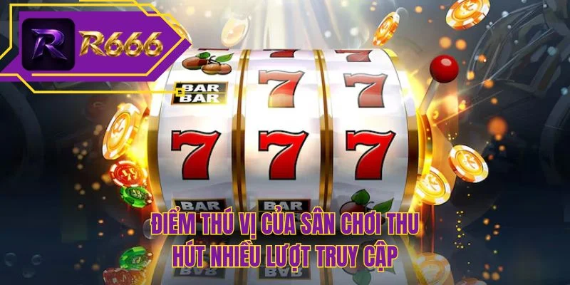Điểm thú vị của sân chơi thu hút nhiều lượt truy cập