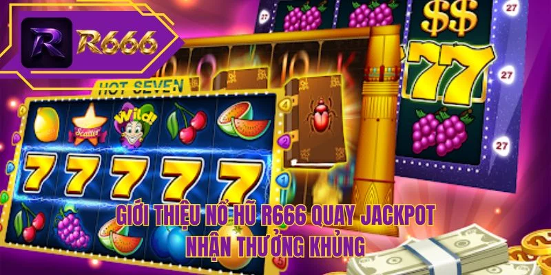 Giới thiệu nổ hũ R666 quay jackpot nhận thưởng khủng