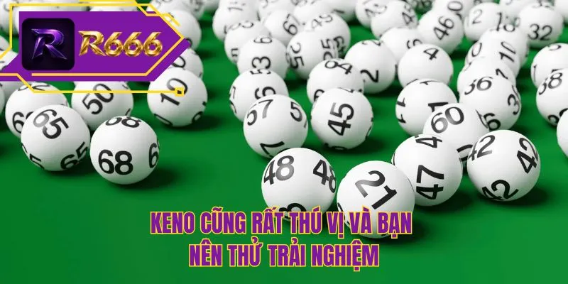 Keno cũng rất thú vị và bạn nên thử trải nghiệm