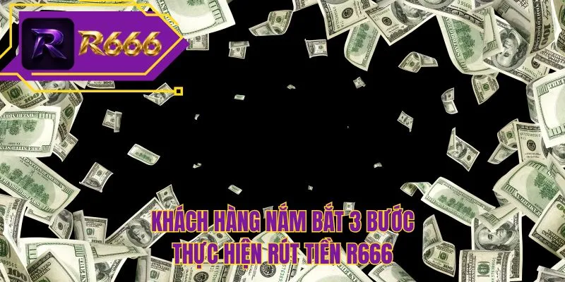 Khách hàng nắm bắt 3 bước thực hiện rút tiền R666