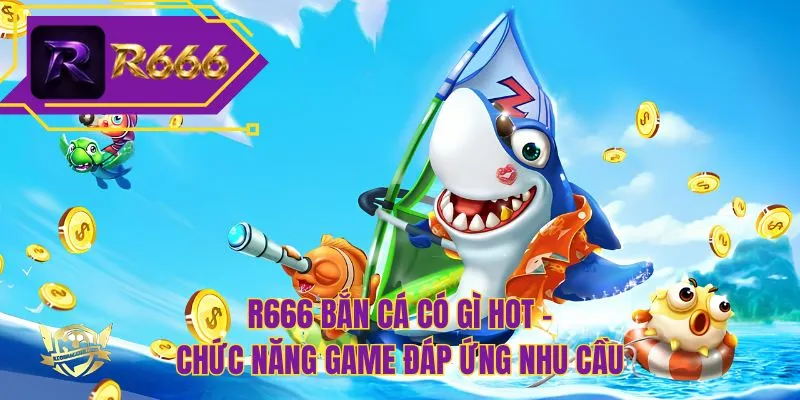 R666 bắn cá có gì hot - Chức năng game đáp ứng nhu cầu