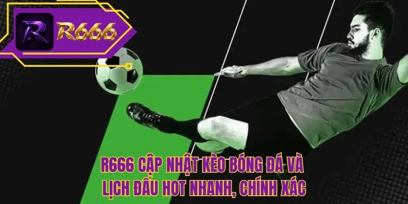 R666 cập nhật kèo bóng đá và lịch đấu hot nhanh, chính xác