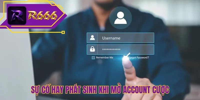 Sự cố hay phát sinh khi mở account cược