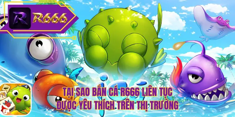 Tại sao bắn cá R666 liên tục được yêu thích trên thị trường