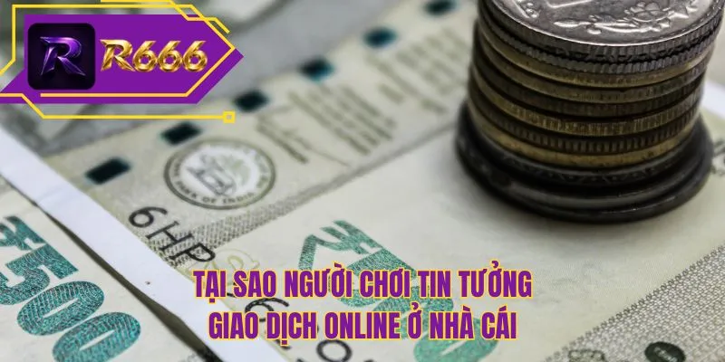 Tại sao người chơi tin tưởng giao dịch online ở nhà cái