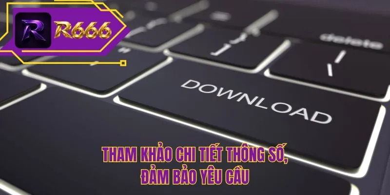 Tham khảo chi tiết thông số, đảm bảo yêu cầu