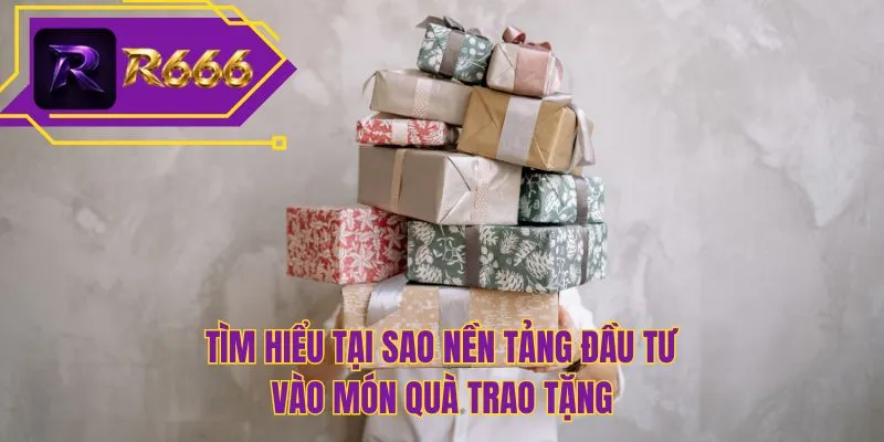 Tìm hiểu tại sao nền tảng đầu tư vào món quà trao tặng