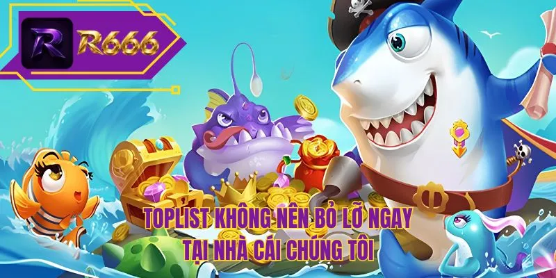 Toplist không nên bỏ lỡ ngay tại nhà cái chúng tôi