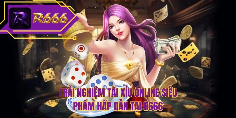 Trải nghiệm tài xỉu online siêu phẩm hấp dẫn tại R666