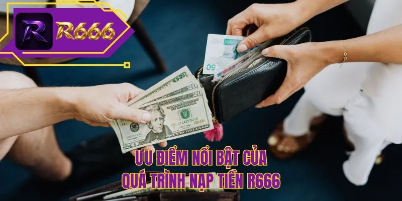 Ưu điểm nổi bật của quá trình nạp tiền R666