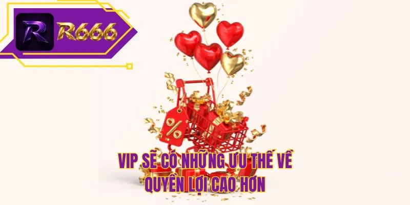 VIP sẽ có những ưu thế về quyền lợi cao hơn